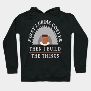 First I Drink Coffee Then I Build The Thing Sawying Machine Gift Hoodie